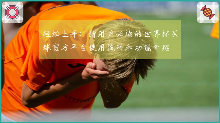 轻松上手：新用户必读的世界杯买球官方平台使用技巧和功能介绍