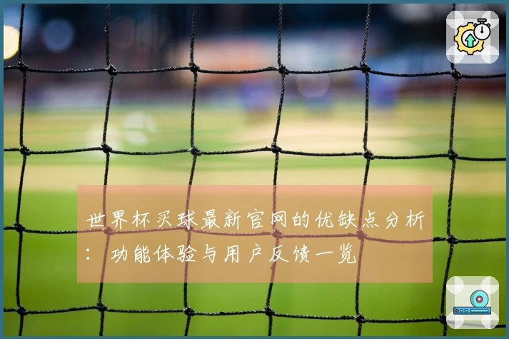 世界杯买球最新官网的优缺点分析：功能体验与用户反馈一览