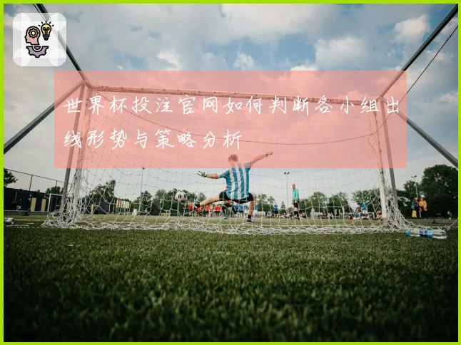 世界杯投注官网如何判断各小组出线形势与策略分析