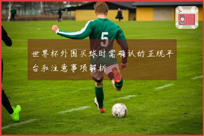世界杯外围买球时需确认的正规平台和注意事项解析