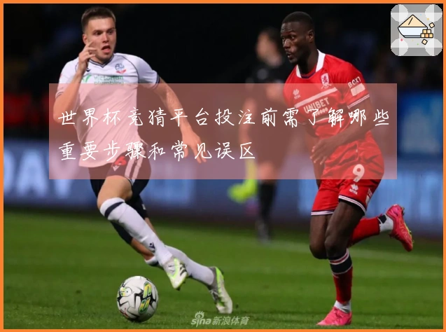 世界杯竞猜平台投注前需了解哪些重要步骤和常见误区