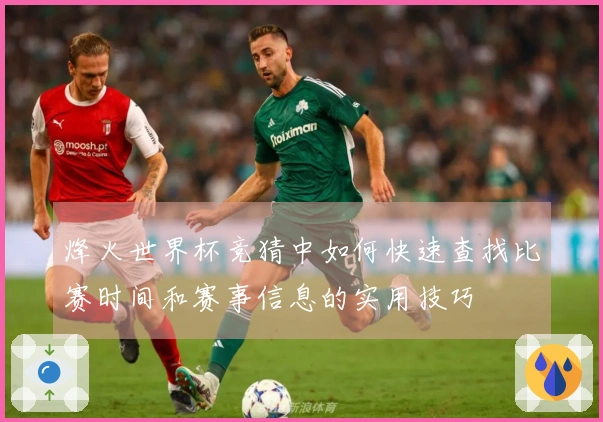 烽火世界杯竞猜中如何快速查找比赛时间和赛事信息的实用技巧
