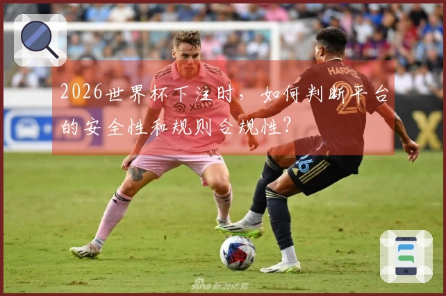 2026世界杯下注时，如何判断平台的安全性和规则合规性？
