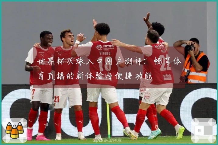 世界杯买球入口用户测评：畅享体育直播的新体验与便捷功能
