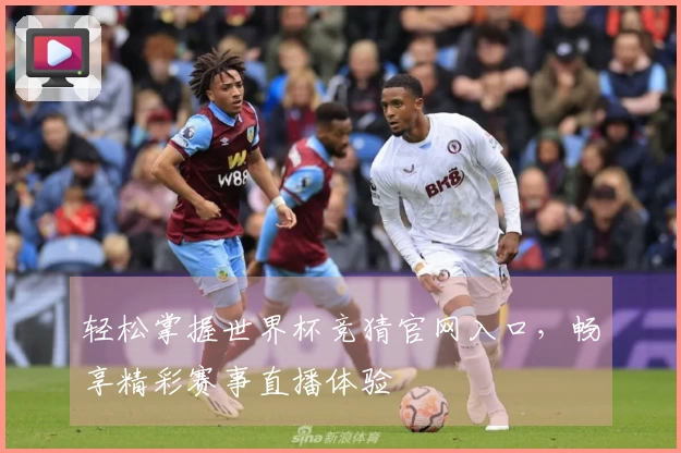 轻松掌握世界杯竞猜官网入口，畅享精彩赛事直播体验