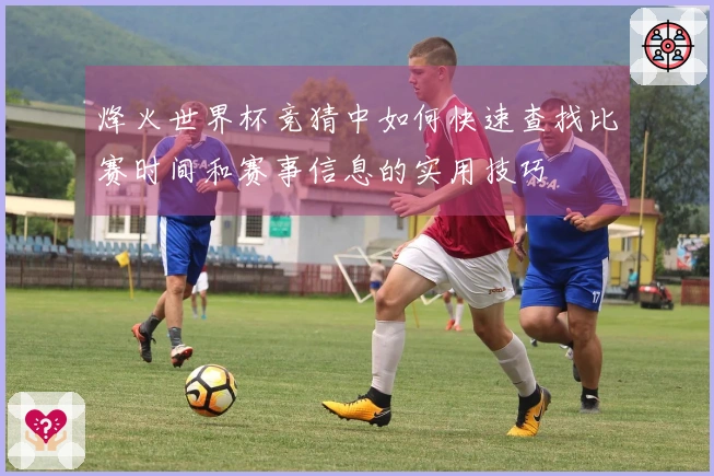 烽火世界杯竞猜中如何快速查找比赛时间和赛事信息的实用技巧