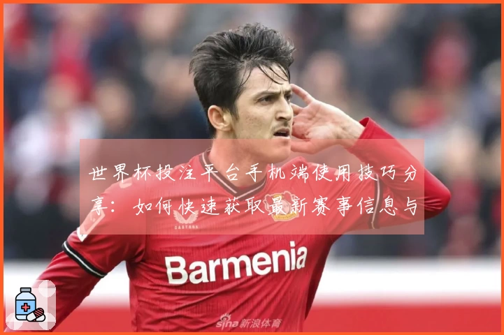 世界杯投注平台手机端使用技巧分享：如何快速获取最新赛事信息与直播功能介绍