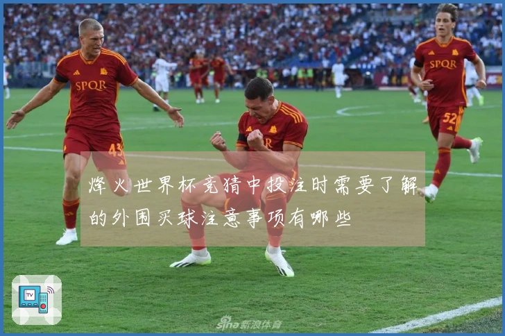 烽火世界杯竞猜中投注时需要了解的外围买球注意事项有哪些