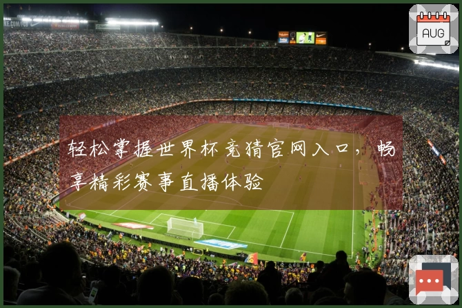 轻松掌握世界杯竞猜官网入口，畅享精彩赛事直播体验
