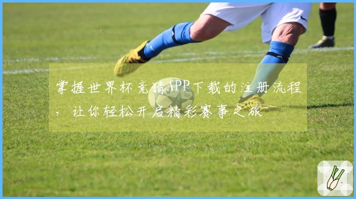 掌握世界杯竞猜APP下载的注册流程，让你轻松开启精彩赛事之旅