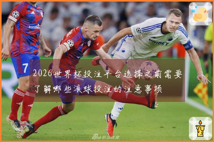 2026世界杯投注平台选择之前需要了解哪些滚球投注的注意事项