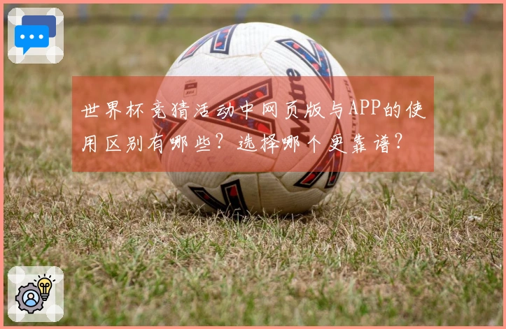 世界杯竞猜活动中网页版与APP的使用区别有哪些？选择哪个更靠谱？