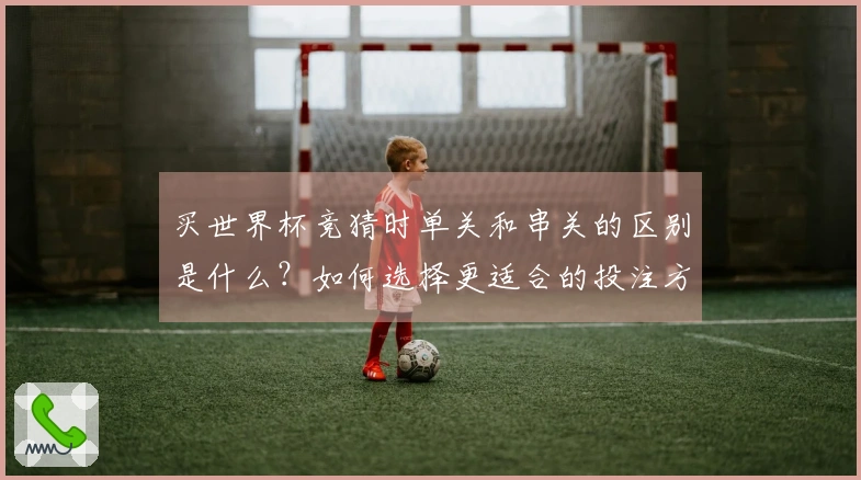 买世界杯竞猜时单关和串关的区别是什么？如何选择更适合的投注方式？