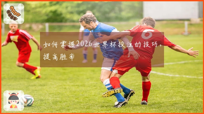 如何掌握2026世界杯投注的技巧，提高胜率