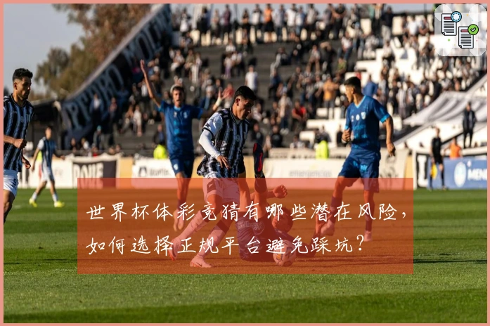 世界杯体彩竞猜有哪些潜在风险，如何选择正规平台避免踩坑？
