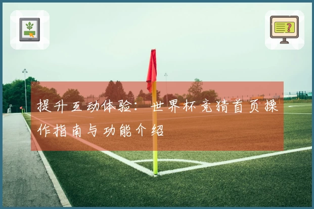 提升互动体验：世界杯竞猜首页操作指南与功能介绍