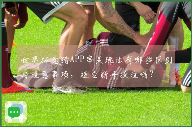 世界杯竞猜APP串关玩法有哪些区别与注意事项，适合新手投注吗？