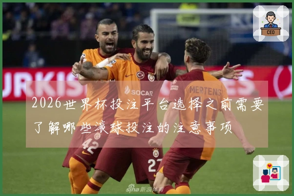 2026世界杯投注平台选择之前需要了解哪些滚球投注的注意事项