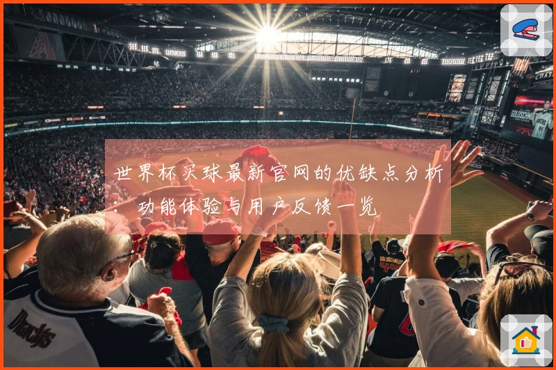 世界杯买球最新官网的优缺点分析：功能体验与用户反馈一览