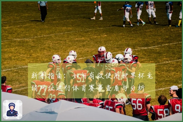 新手指南：如何有效使用世界杯竞猜网址进行体育赛事查看与分析